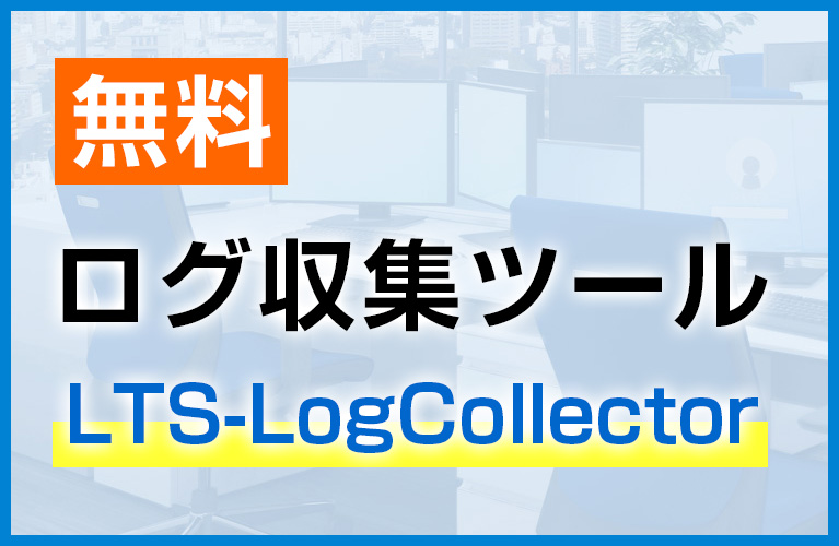 【無料】ログ収集ツール『LTS-LogCollector』